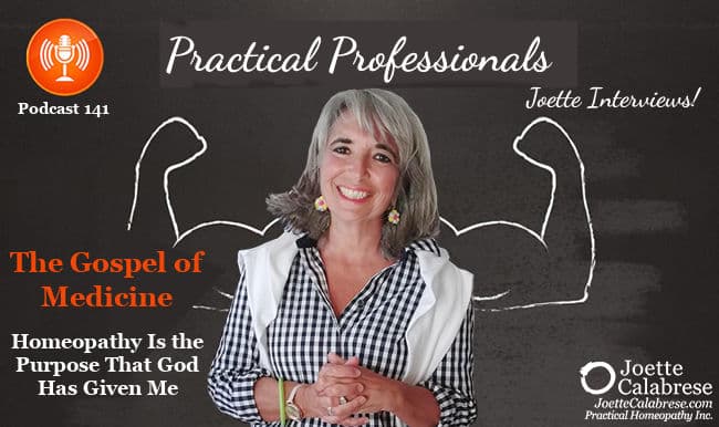 Joette Calabrese, Practical Homeopathy®, Podcast 141 — Practical Professionals: The Gospel of Medicine — Homeopathy Is the Purpose That God Has Given Me