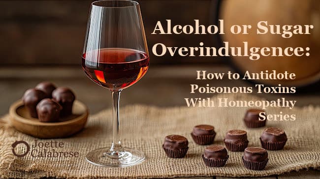 Joette Calabrese, Practical Homeopathy®, 8. & 9. Alcohol or Sugar Overindulgence: How to Antidote Poisonous Toxins With Homeopathy Series